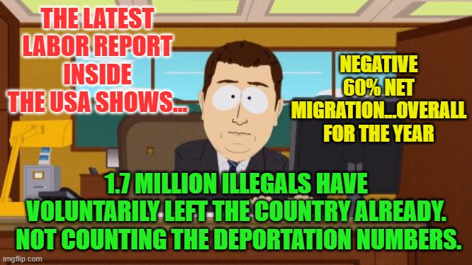 Aaaaand Its Gone | THE LATEST LABOR REPORT INSIDE THE USA SHOWS... NEGATIVE 60% NET MIGRATION...OVERALL FOR THE YEAR; 1.7 MILLION ILLEGALS HAVE VOLUNTARILY LEFT THE COUNTRY ALREADY.  NOT COUNTING THE DEPORTATION NUMBERS. | image tagged in memes,aaaaand its gone | made w/ Imgflip meme maker