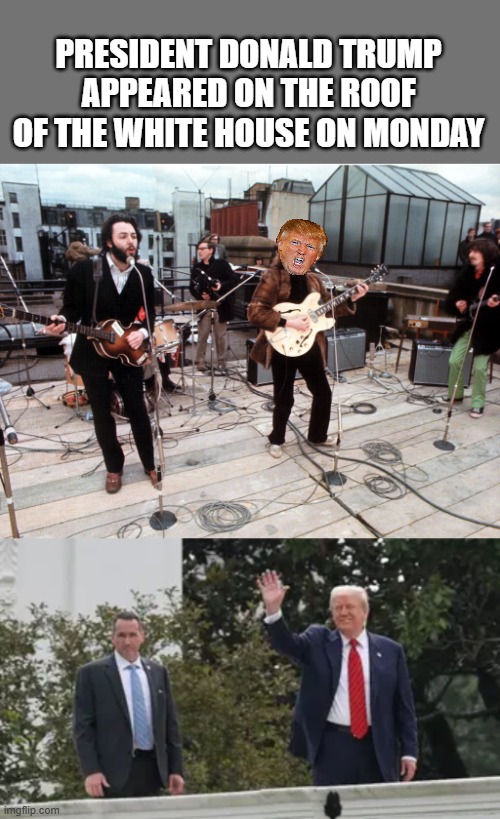 PRESIDENT DONALD TRUMP APPEARED ON THE ROOF OF THE WHITE HOUSE ON MONDAY | made w/ Imgflip meme maker