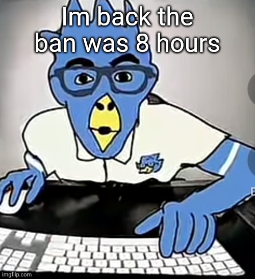 Berdly moment | Im back the ban was 8 hours | image tagged in berdly moment | made w/ Imgflip meme maker