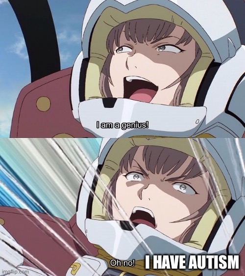 I am a genius! Oh no! | I HAVE AUTISM | image tagged in i am a genius oh no | made w/ Imgflip meme maker