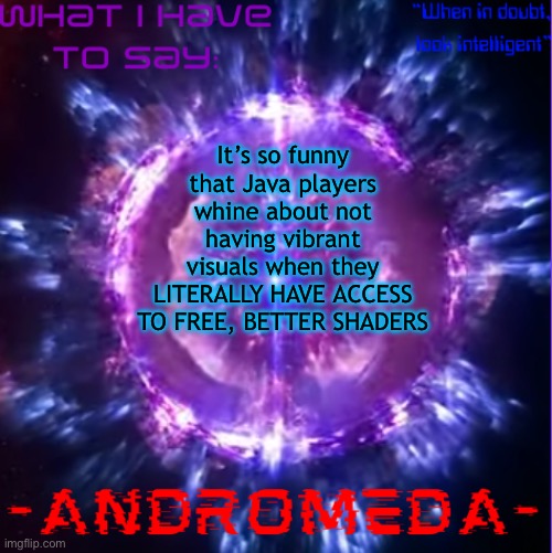 andromeda | It’s so funny that Java players whine about not having vibrant visuals when they LITERALLY HAVE ACCESS TO FREE, BETTER SHADERS | image tagged in andromeda | made w/ Imgflip meme maker