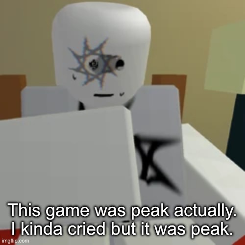 This game was peak actually. I kinda cried but it was peak. | made w/ Imgflip meme maker