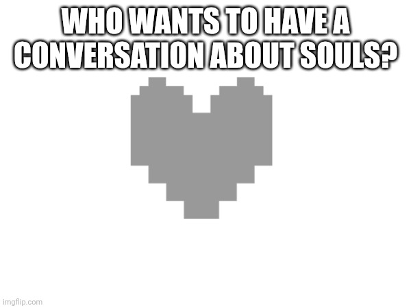 WHO WANTS TO HAVE A CONVERSATION ABOUT SOULS? | made w/ Imgflip meme maker