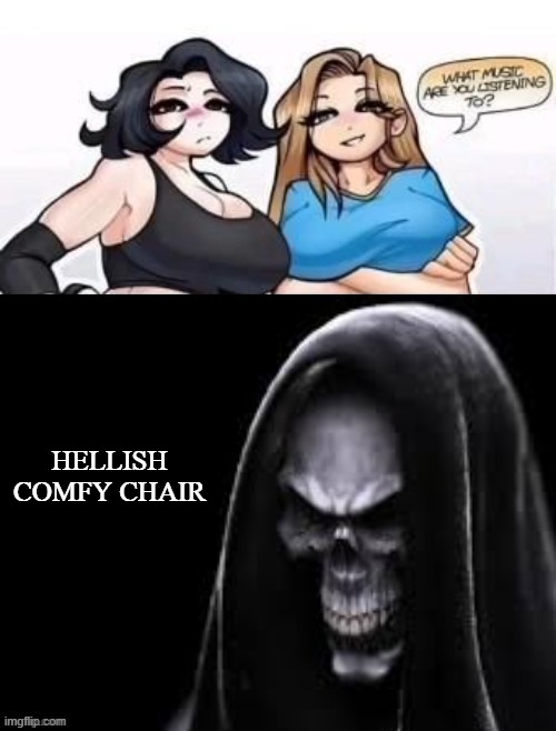 what are you listening to | HELLISH COMFY CHAIR | image tagged in what are you listening to | made w/ Imgflip meme maker
