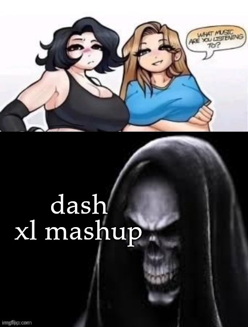 what are you listening to | dash xl mashup | image tagged in what are you listening to | made w/ Imgflip meme maker