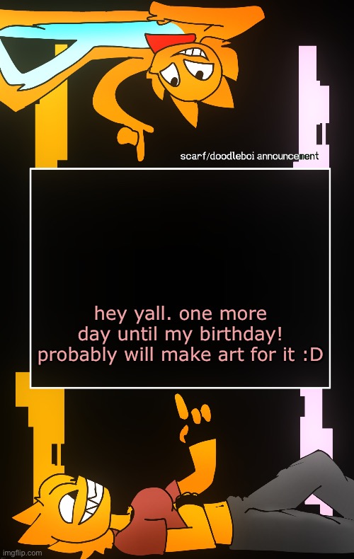 Scarf and DoodleBoi shared announcement template | hey yall. one more day until my birthday! probably will make art for it :D | image tagged in scarf and doodleboi shared announcement template | made w/ Imgflip meme maker