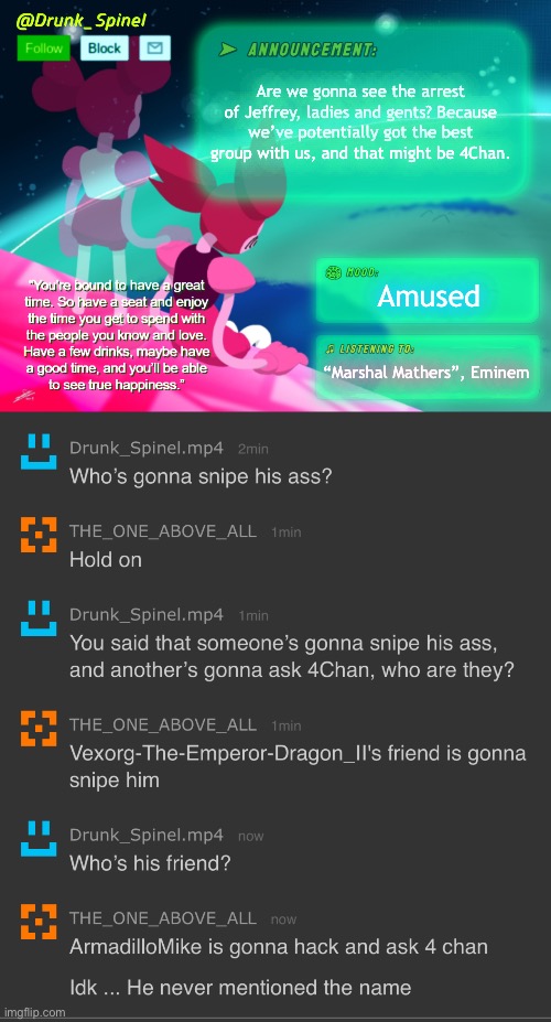 A friend of mine got his friends over here and he’s saying he’s got the greatest plan, and this is very much possible. | Are we gonna see the arrest of Jeffrey, ladies and gents? Because we’ve potentially got the best group with us, and that might be 4Chan. Amused; “Marshal Mathers”, Eminem | made w/ Imgflip meme maker