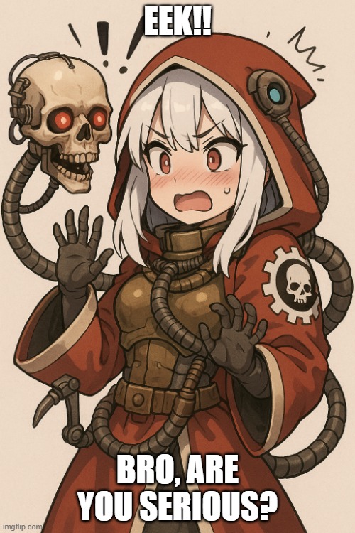 Tsundere Tech Priest Surprise | EEK!! BRO, ARE YOU SERIOUS? | image tagged in tsundere tech priest surprise | made w/ Imgflip meme maker