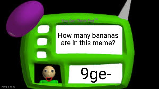 Baldi Can you think pad | How many bananas are in this meme? 9ge- | image tagged in baldi can you think pad | made w/ Imgflip meme maker