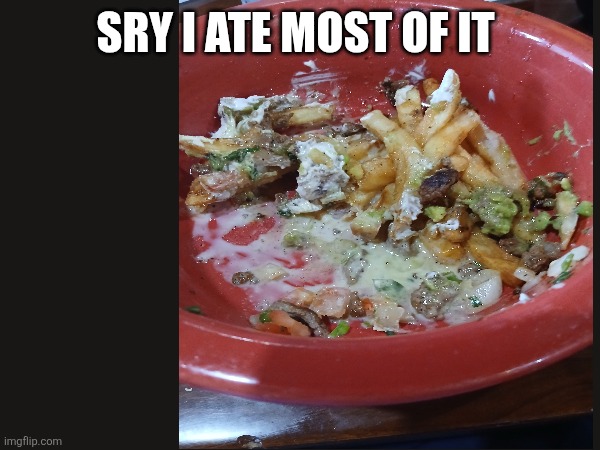Mexican poutine | SRY I ATE MOST OF IT | image tagged in yummy | made w/ Imgflip meme maker