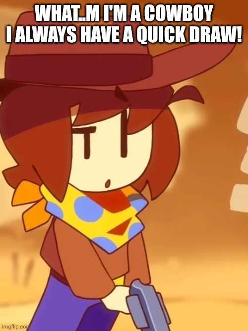 Confused clover | WHAT..M I'M A COWBOY I ALWAYS HAVE A QUICK DRAW! | image tagged in confused clover | made w/ Imgflip meme maker