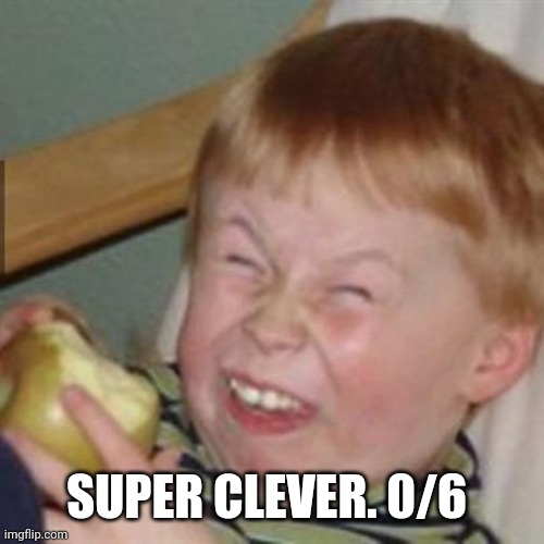laughing kid | SUPER CLEVER. 0/6 | image tagged in laughing kid | made w/ Imgflip meme maker