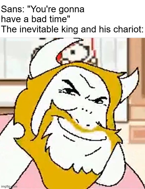 The king's chariot cannot be stopped | Sans: "You're gonna have a bad time"
The inevitable king and his chariot: | image tagged in asgore smug | made w/ Imgflip meme maker