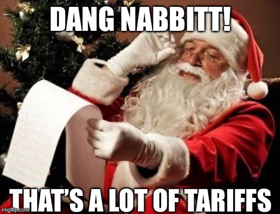 Asking for a friend, does Santa have to pay tariffs?  (Just a little humor) | DANG NABBITT! THAT’S A LOT OF TARIFFS | image tagged in santa checking his list,tariffs | made w/ Imgflip meme maker