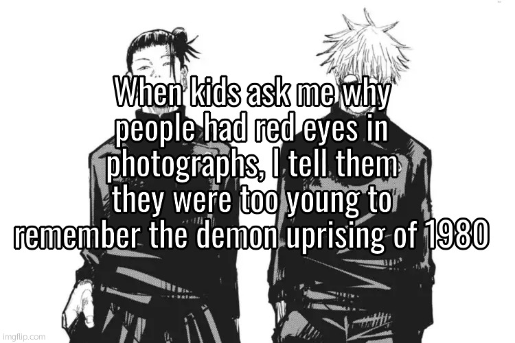 に | When kids ask me why people had red eyes in photographs, I tell them they were too young to remember the demon uprising of 1980 | image tagged in me and bro | made w/ Imgflip meme maker