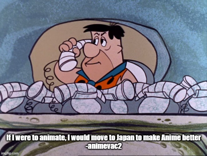 Fred Flintstone on the phone | If I were to animate, I would move to Japan to make Anime better
-animevac2 | image tagged in fred flintstone on the phone | made w/ Imgflip meme maker