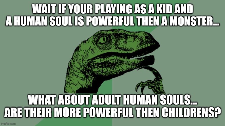 Philosophy Dinosaur | WAIT IF YOUR PLAYING AS A KID AND A HUMAN SOUL IS POWERFUL THEN A MONSTER... WHAT ABOUT ADULT HUMAN SOULS... ARE THEIR MORE POWERFUL THEN CHILDRENS? | image tagged in philosophy dinosaur | made w/ Imgflip meme maker