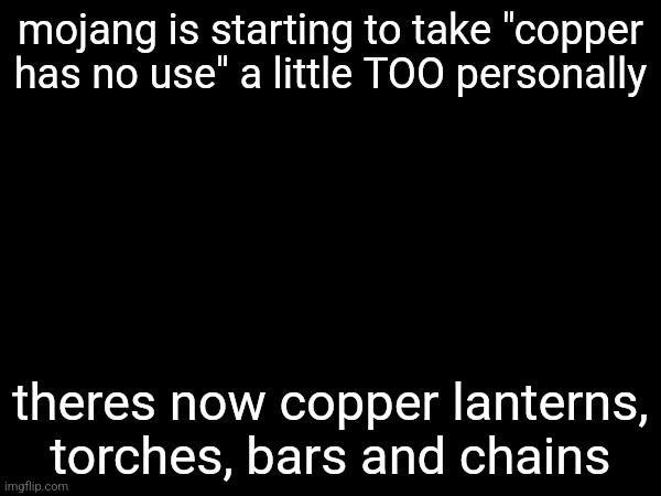 mojang is starting to take "copper has no use" a little TOO personally; theres now copper lanterns, torches, bars and chains | made w/ Imgflip meme maker