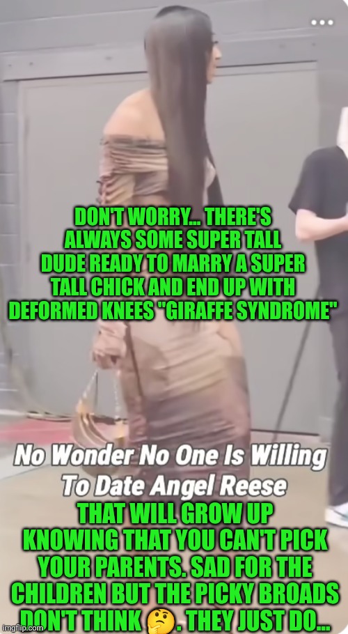 Funny | DON'T WORRY... THERE'S ALWAYS SOME SUPER TALL DUDE READY TO MARRY A SUPER TALL CHICK AND END UP WITH DEFORMED KNEES "GIRAFFE SYNDROME"; THAT WILL GROW UP KNOWING THAT YOU CAN'T PICK YOUR PARENTS. SAD FOR THE CHILDREN BUT THE PICKY BROADS DON'T THINK 🤔. THEY JUST DO... | image tagged in funny,basketball,women,dating,community standards,dumbasses | made w/ Imgflip meme maker