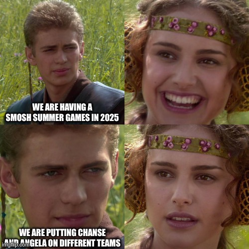 Smosh summer games meme | WE ARE HAVING A SMOSH SUMMER GAMES IN 2025; WE ARE PUTTING CHANSE AND ANGELA ON DIFFERENT TEAMS | image tagged in anakin padme 4 panel | made w/ Imgflip meme maker