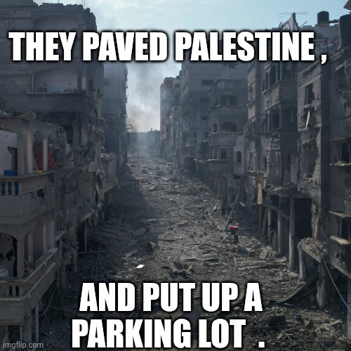 palestine meme | THEY PAVED PALESTINE , AND PUT UP A PARKING LOT  . | image tagged in israel | made w/ Imgflip meme maker
