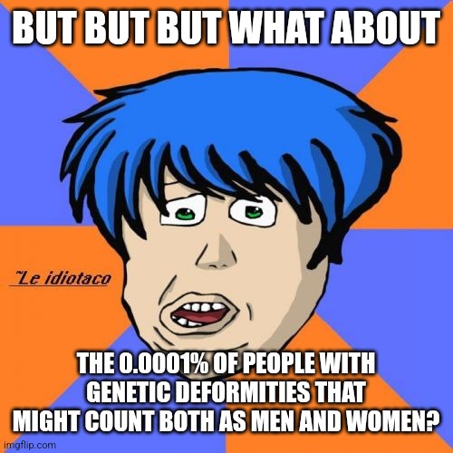 Idiotaco Meme | BUT BUT BUT WHAT ABOUT THE 0.0001% OF PEOPLE WITH GENETIC DEFORMITIES THAT MIGHT COUNT BOTH AS MEN AND WOMEN? | image tagged in memes,idiotaco | made w/ Imgflip meme maker