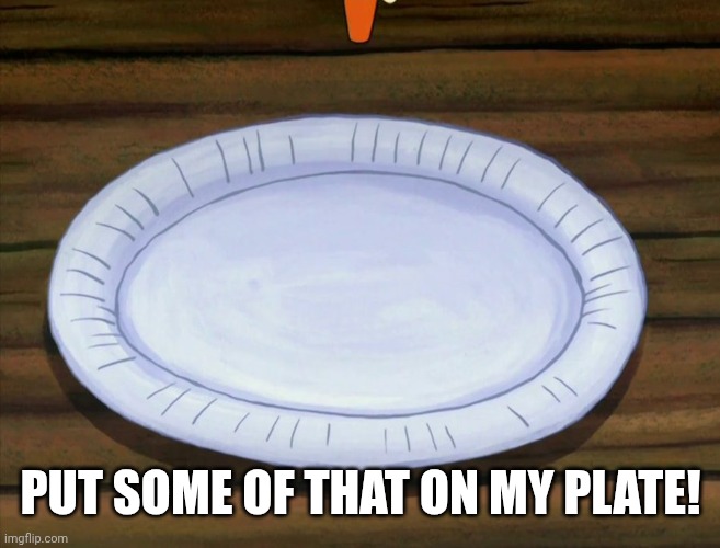 Spongebob's Plate | PUT SOME OF THAT ON MY PLATE! | image tagged in spongebob's plate | made w/ Imgflip meme maker