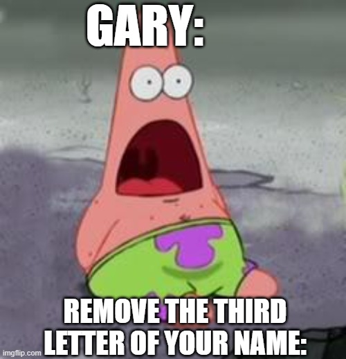 gary is cooked | GARY:; REMOVE THE THIRD LETTER OF YOUR NAME: | image tagged in surprised patrick,gary,patrick,star,patrick star,oh wow are you actually reading these tags | made w/ Imgflip meme maker