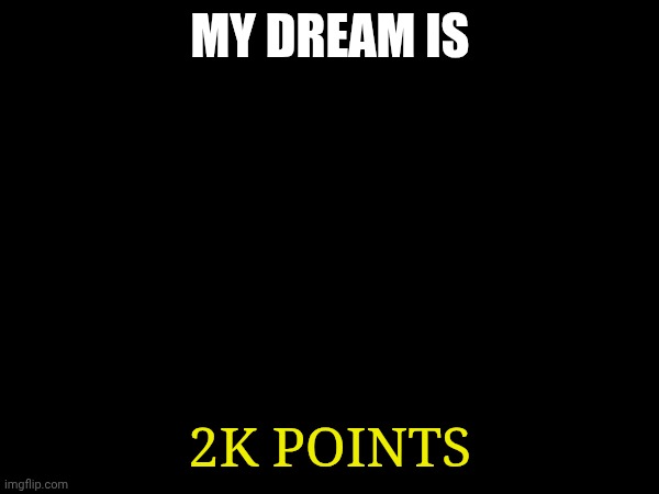 My dream is 2k points | MY DREAM IS; 2K POINTS | image tagged in youtube,mrdweller | made w/ Imgflip meme maker