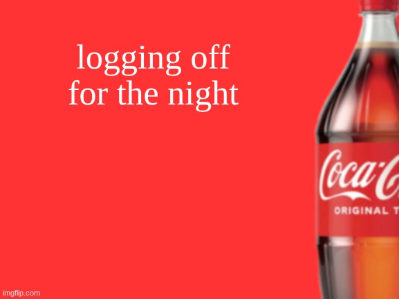 geramn's coca cola announcement V2 | logging off for the night | image tagged in geramn's coca cola announcement v2 | made w/ Imgflip meme maker