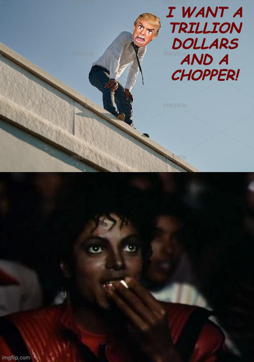 I WANT A
TRILLION
DOLLARS
AND A
CHOPPER! | image tagged in memes,michael jackson popcorn | made w/ Imgflip meme maker