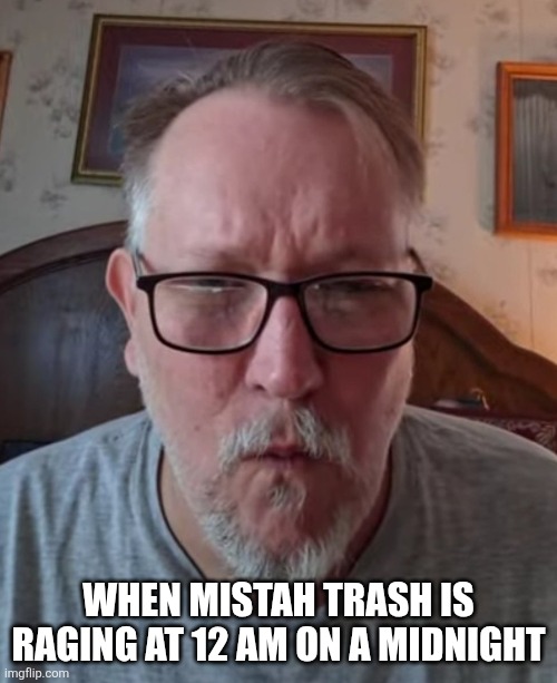 Mistah t | WHEN MISTAH TRASH IS RAGING AT 12 AM ON A MIDNIGHT | image tagged in meme,memes,funny  memes | made w/ Imgflip meme maker