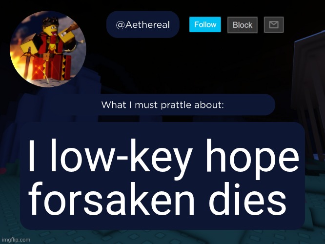 aethereal's forsaken template | I low-key hope forsaken dies | image tagged in aethereal's forsaken template | made w/ Imgflip meme maker