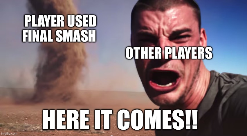 Final smashes be like | PLAYER USED FINAL SMASH; OTHER PLAYERS; HERE IT COMES!! | image tagged in here it comes,memes,super smash bros | made w/ Imgflip meme maker