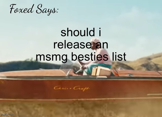 one problem is i don’t want people to feel left out | should i release an msmg besties list | image tagged in foxed cmiygl temp | made w/ Imgflip meme maker