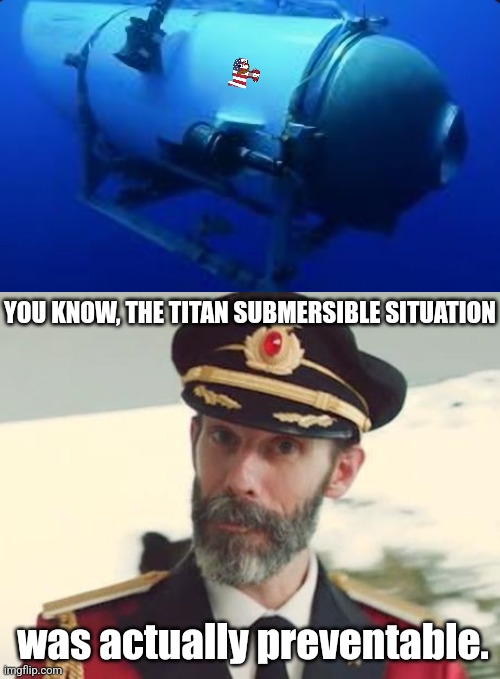 Doing it again. On a larger scale lulz | YOU KNOW, THE TITAN SUBMERSIBLE SITUATION; was actually preventable. | image tagged in captain obvious,dark humor,dumb erika | made w/ Imgflip meme maker