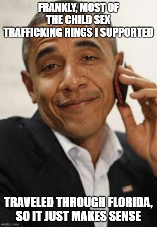 obama phone | FRANKLY, MOST OF THE CHILD SEX TRAFFICKING RINGS I SUPPORTED TRAVELED THROUGH FLORIDA, SO IT JUST MAKES SENSE | image tagged in obama phone | made w/ Imgflip meme maker