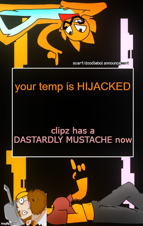 Scarf and DoodleBoi shared announcement template | your temp is HIJACKED; clipz has a DASTARDLY MUSTACHE now | image tagged in scarf and doodleboi shared announcement template | made w/ Imgflip meme maker