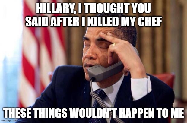 Obama Phone | HILLARY, I THOUGHT YOU SAID AFTER I KILLED MY CHEF THESE THINGS WOULDN'T HAPPEN TO ME | image tagged in obama phone | made w/ Imgflip meme maker