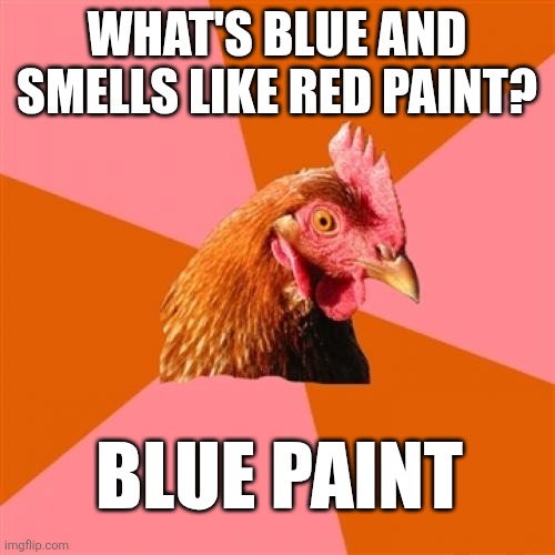 Blue paint | WHAT'S BLUE AND SMELLS LIKE RED PAINT? BLUE PAINT | image tagged in memes,anti joke chicken | made w/ Imgflip meme maker