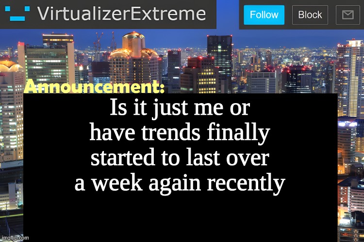 it may just be me buuut | Is it just me or have trends finally started to last over a week again recently | image tagged in virtualizer announcement temp remastered | made w/ Imgflip meme maker