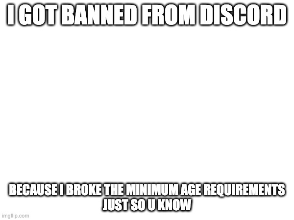 I GOT BANNED FROM DISCORD; BECAUSE I BROKE THE MINIMUM AGE REQUIREMENTS
JUST SO U KNOW | image tagged in sans of topic,dont forget next time | made w/ Imgflip meme maker