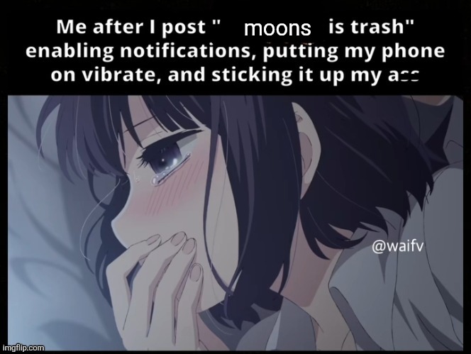 Me after I post X is trash | moons | image tagged in me after i post x is trash | made w/ Imgflip meme maker