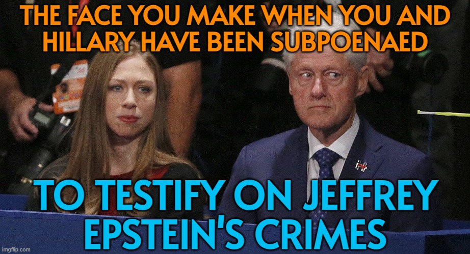The face you make when you and Hillary have been subpoenaed to testify on Jeffrey Epstein's crimes | THE FACE YOU MAKE WHEN YOU AND
HILLARY HAVE BEEN SUBPOENAED; TO TESTIFY ON JEFFREY
EPSTEIN'S CRIMES | image tagged in bill clinton worried,bill clinton,hillary clinton,jeffrey epstein,epstein,pedophiles | made w/ Imgflip meme maker