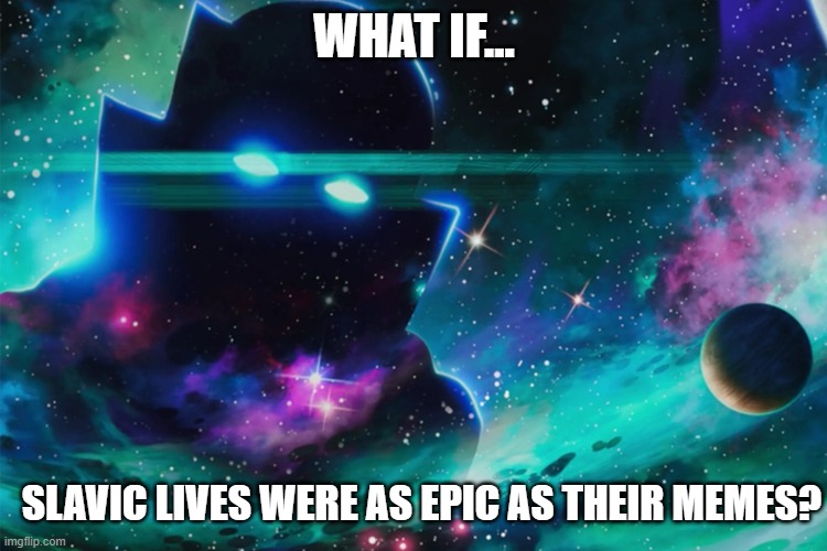 The Watcher | WHAT IF... SLAVIC LIVES WERE AS EPIC AS THEIR MEMES? | image tagged in the watcher,slavic live,slavic lives matter | made w/ Imgflip meme maker