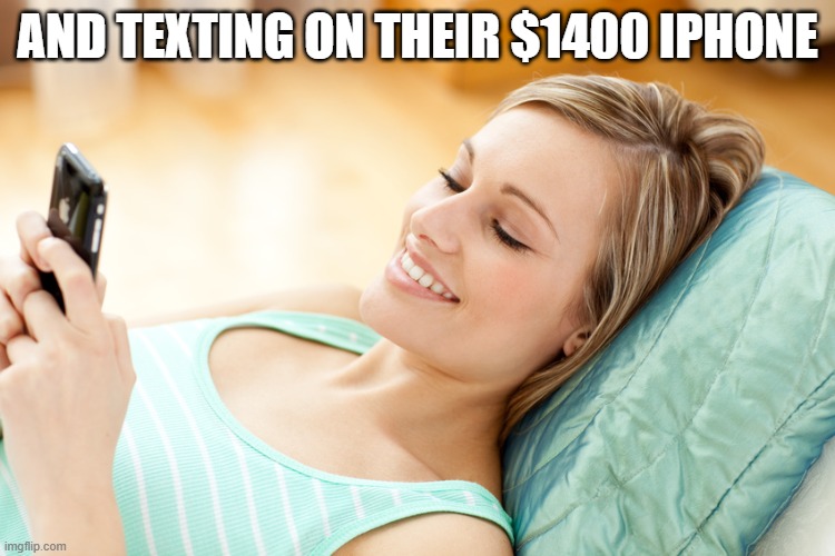 texting girl | AND TEXTING ON THEIR $1400 IPHONE | image tagged in texting girl | made w/ Imgflip meme maker