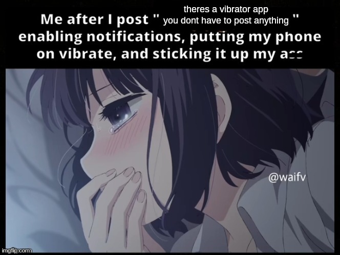 Me after I post X is trash | theres a vibrator app you dont have to post anything | image tagged in me after i post x is trash | made w/ Imgflip meme maker