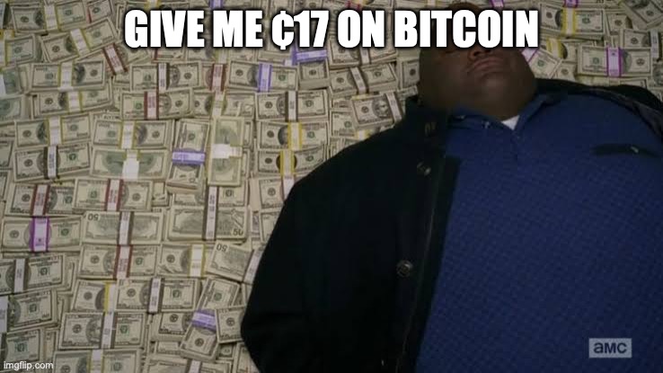 ooga booga | GIVE ME ¢17 ON BITCOIN | image tagged in man rolling in money | made w/ Imgflip meme maker