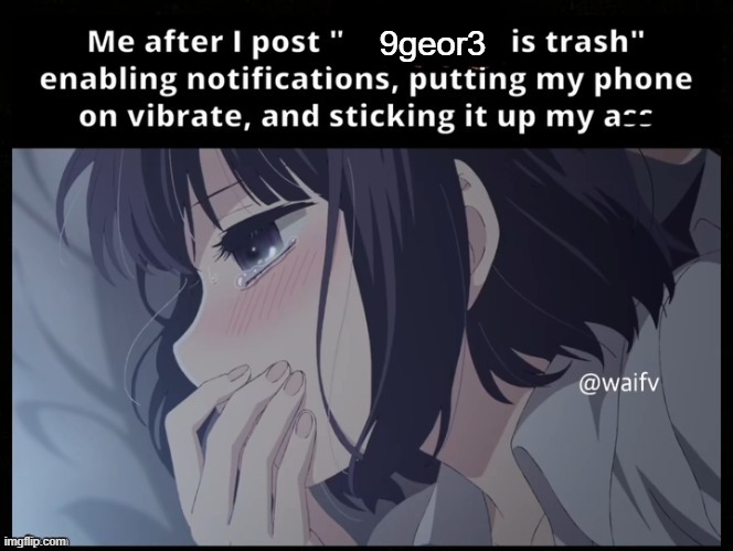 Me after I post X is trash | 9geor3 | image tagged in me after i post x is trash | made w/ Imgflip meme maker