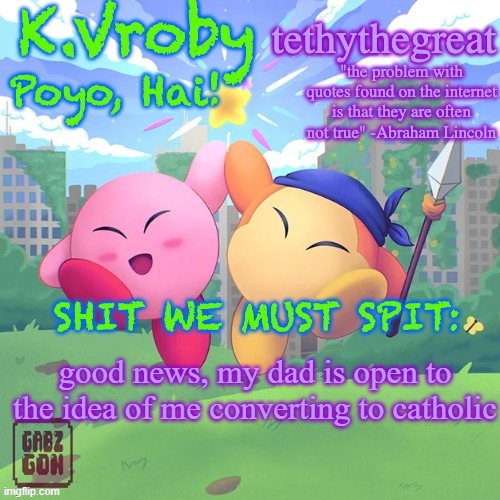 K.Vroby and tethythegreat shared template | good news, my dad is open to the idea of me converting to catholic | image tagged in k vroby and tethythegreat shared template | made w/ Imgflip meme maker